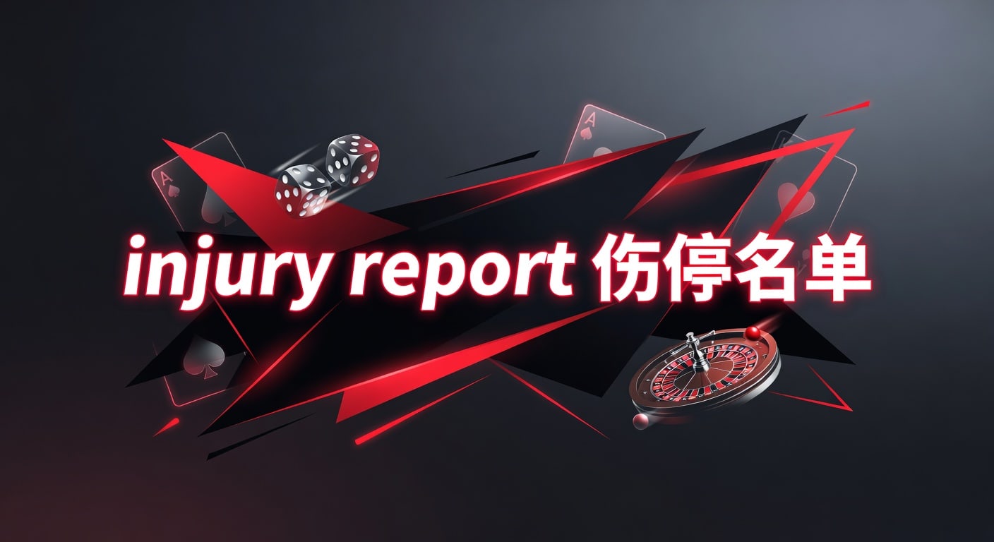 injury report 伤停名单怎么看：赛前情报与实战判断